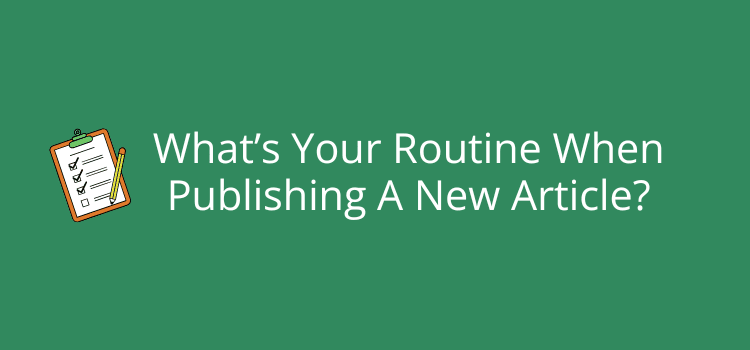What’s Your Routine When Publishing A New Article What’s Your Routine When Publishing A New Article