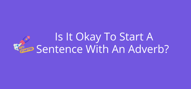 Is It Okay To Start A Sentence With An Adverb? Is It Okay To Start A Sentence With An Adverb?
