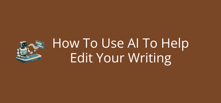 How To Use AI To Help Edit Your Writing